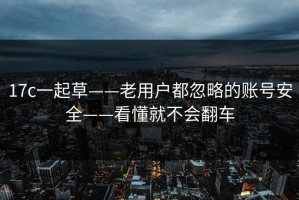 17c一起草——老用户都忽略的账号安全——看懂就不会翻车