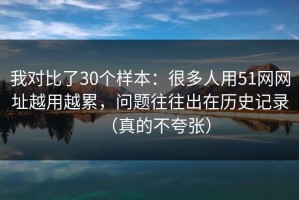 我对比了30个样本：很多人用51网网址越用越累，问题往往出在历史记录（真的不夸张）