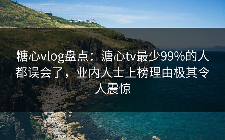 糖心vlog盘点:溏心tv最少99%的人都误会了,业内人士上榜理由极其令人震惊 糖心vlog盘点:溏心tv最少99%的人都误会了,业内人士上榜理由极其令人震惊