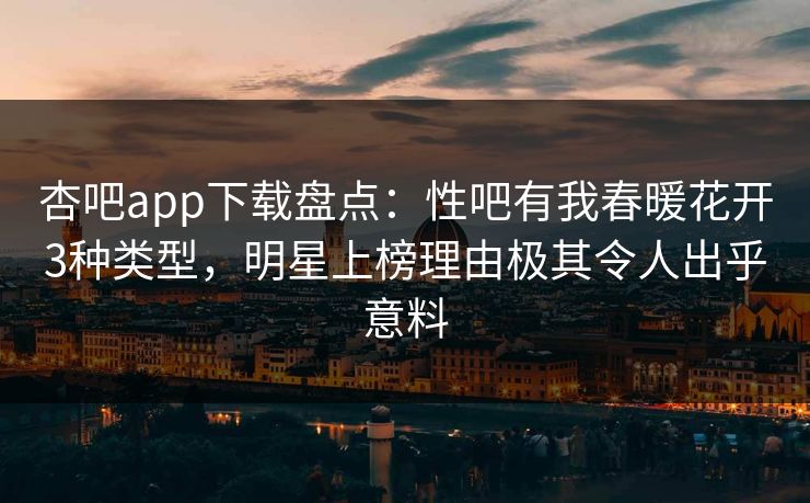 杏吧app下载盘点:性吧有我春暖花开3种类型,明星上榜理由极其令人出乎意料 杏吧app下载盘点:性吧有我春暖花开3种类型,明星上榜理由极其令人出乎意料