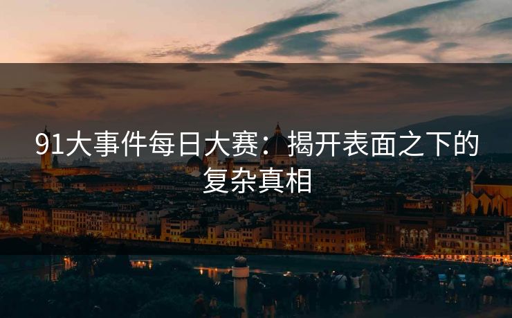 91大事件每日大赛：揭开表面之下的复杂真相