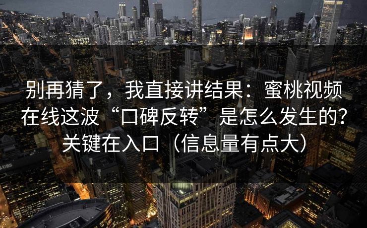 别再猜了，我直接讲结果：蜜桃视频在线这波“口碑反转”是怎么发生的？关键在入口（信息量有点大）
