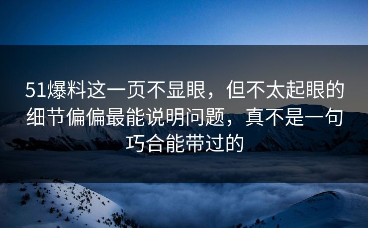 51爆料这一页不显眼，但不太起眼的细节偏偏最能说明问题，真不是一句巧合能带过的