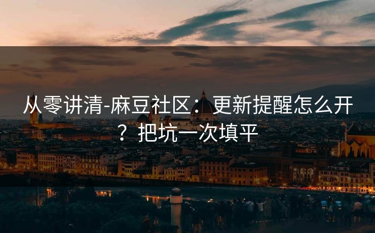 从零讲清-麻豆社区：更新提醒怎么开？把坑一次填平