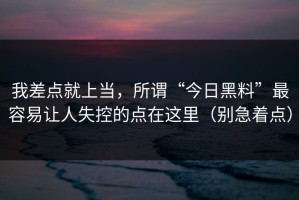 我差点就上当，所谓“今日黑料”最容易让人失控的点在这里（别急着点）