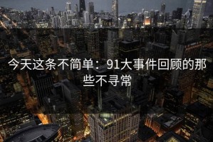 今天这条不简单：91大事件回顾的那些不寻常